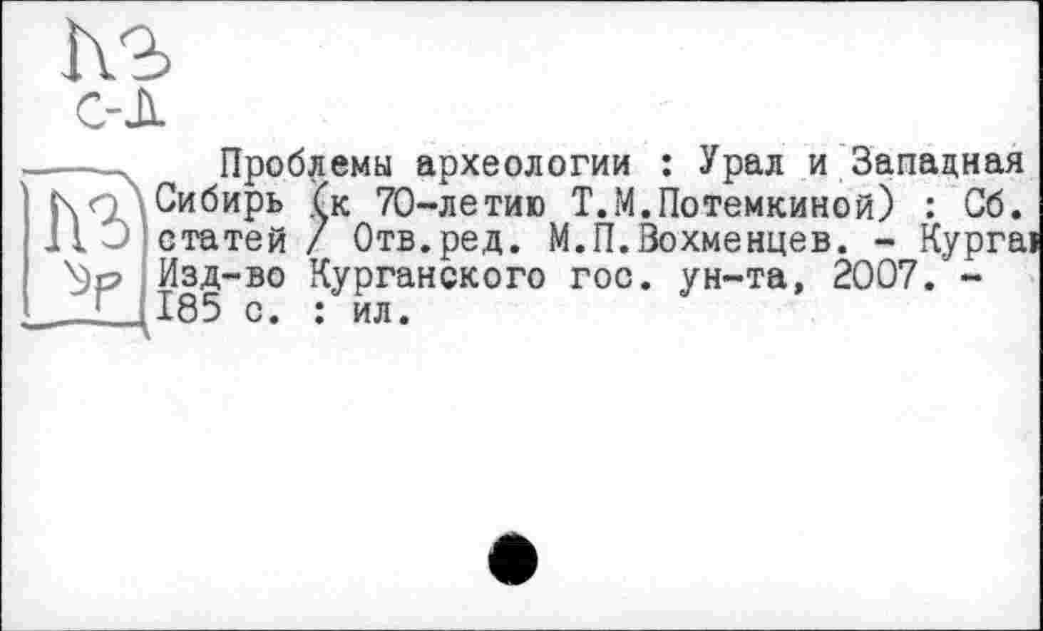 ﻿ho с-д
Проблемы археологии : Урал и Западная Z мел.	лк « « —~	X	— ,
Курга:
Д * A w , VZ 4’* *-•» Ь* V» МЛ »4»» • «	** ww«
Сибирь (к 70-летию Т.М.Потемкиной) : Сб ЦО статей / Отв.ред. М.П.Вохменцев. - Кург Ор Изд-во Курганского гоо. ун-та, 2007. -__L_ 185 с. : ил.